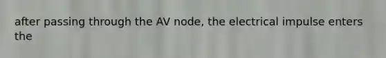 after passing through the AV node, the electrical impulse enters the