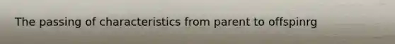 The passing of characteristics from parent to offspinrg