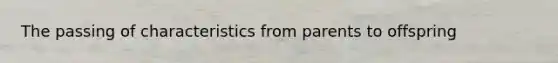 The passing of characteristics from parents to offspring