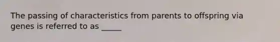 The passing of characteristics from parents to offspring via genes is referred to as _____