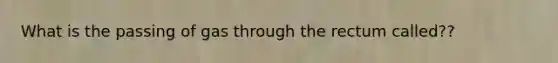 What is the passing of gas through the rectum called??