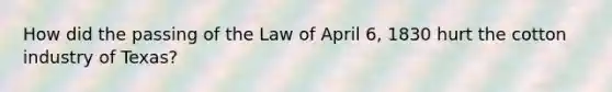 How did the passing of the Law of April 6, 1830 hurt the cotton industry of Texas?