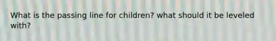 What is the passing line for children? what should it be leveled with?