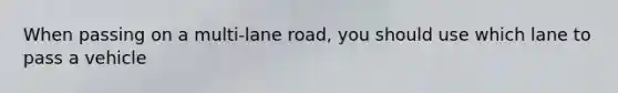 When passing on a multi-lane road, you should use which lane to pass a vehicle