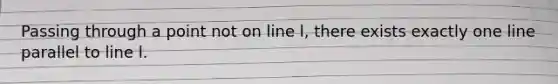 Passing through a point not on line l, there exists exactly one line parallel to line l.