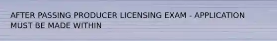 AFTER PASSING PRODUCER LICENSING EXAM - APPLICATION MUST BE MADE WITHIN