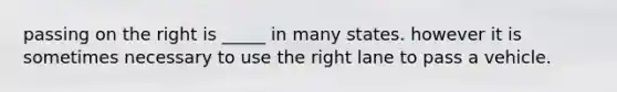 passing on the right is _____ in many states. however it is sometimes necessary to use the right lane to pass a vehicle.