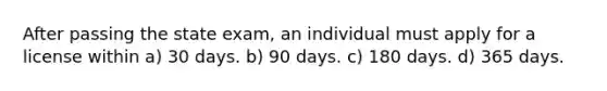 After passing the state exam, an individual must apply for a license within a) 30 days. b) 90 days. c) 180 days. d) 365 days.