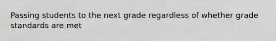 Passing students to the next grade regardless of whether grade standards are met