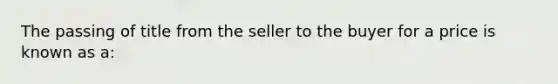 The passing of title from the seller to the buyer for a price is known as a: