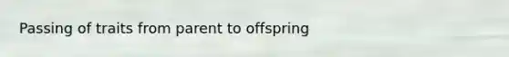 Passing of traits from parent to offspring