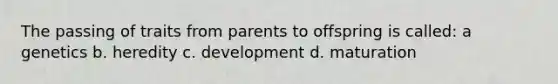 The passing of traits from parents to offspring is called: a genetics b. heredity c. development d. maturation