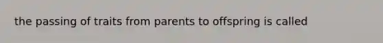 the passing of traits from parents to offspring is called