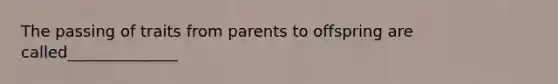 The passing of traits from parents to offspring are called______________