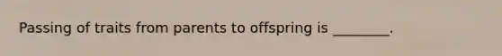 Passing of traits from parents to offspring is ________.
