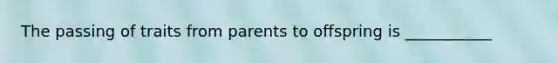 The passing of traits from parents to offspring is ___________