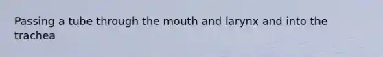 Passing a tube through the mouth and larynx and into the trachea