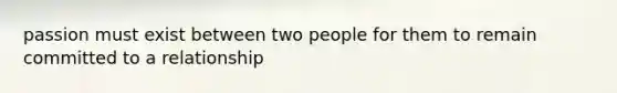 passion must exist between two people for them to remain committed to a relationship