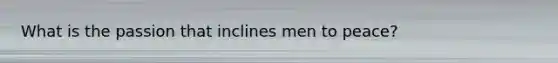 What is the passion that inclines men to peace?