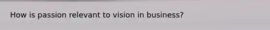How is passion relevant to vision in business?