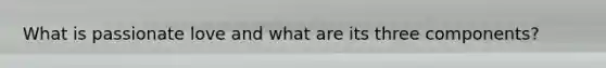 What is passionate love and what are its three components?