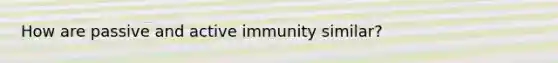 How are passive and active immunity similar?