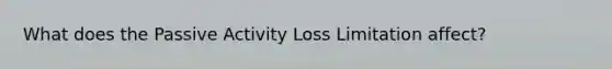 What does the Passive Activity Loss Limitation affect?