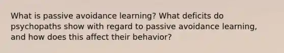 What is passive avoidance learning? What deficits do psychopaths show with regard to passive avoidance learning, and how does this affect their behavior?