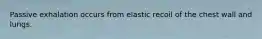 Passive exhalation occurs from elastic recoil of the chest wall and lungs.