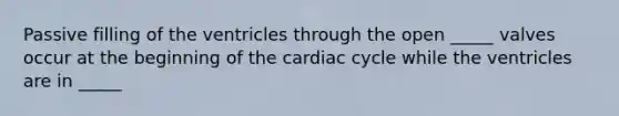 Passive filling of the ventricles through the open _____ valves occur at the beginning of the cardiac cycle while the ventricles are in _____