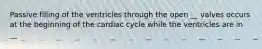 Passive filling of the ventricles through the open __ valves occurs at the beginning of the cardiac cycle while the ventricles are in __