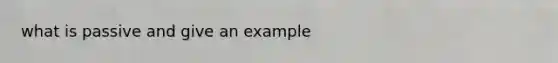 what is passive and give an example
