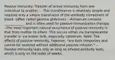 Passive immunity: Transfer of active immunity from one individual to another. -- This transferance is relatively simple and requires only a simple transfusion of the antibody component of blood. (often called gamma globulins). --Antiserum contains ____________, and is often used for passive immunization therapy. --The most important natural occurrence of passive immunity is that from mother to infant. This occurs either via transplacental transfer or via breast milk, especially colostrum. Note: The effects of passive immunity, however, *are both temporary and cannot be restored without additional passive infusion.* -- Passive immunity lasts only as long as infused antibody lasts, which is only on the order of weeks.