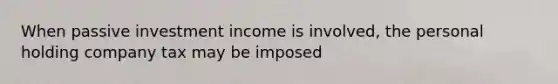 When passive investment income is involved, the personal holding company tax may be imposed