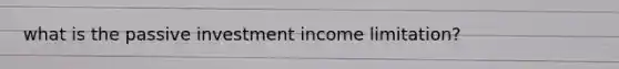 what is the passive investment income limitation?