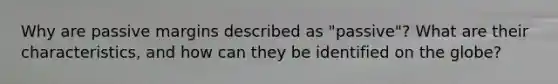 Why are passive margins described as "passive"? What are their characteristics, and how can they be identified on the globe?