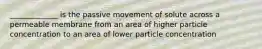 _____________ is the passive movement of solute across a permeable membrane from an area of higher particle concentration to an area of lower particle concentration