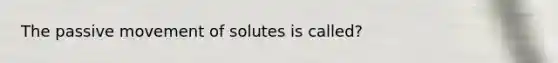 The passive movement of solutes is called?