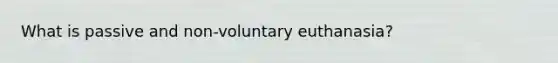 What is passive and non-voluntary euthanasia?