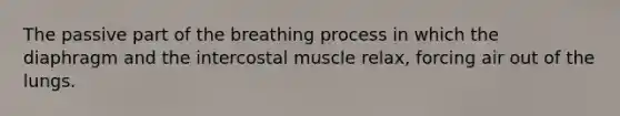 The passive part of the breathing process in which the diaphragm and the intercostal muscle relax, forcing air out of the lungs.