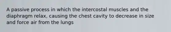 A passive process in which the intercostal muscles and the diaphragm relax, causing the chest cavity to decrease in size and force air from the lungs