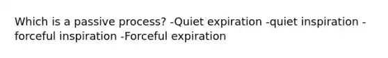 Which is a passive process? -Quiet expiration -quiet inspiration -forceful inspiration -Forceful expiration