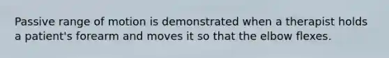 Passive range of motion is demonstrated when a therapist holds a patient's forearm and moves it so that the elbow flexes.