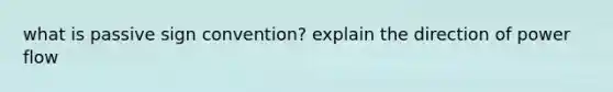 what is passive sign convention? explain the direction of power flow