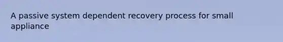 A passive system dependent recovery process for small appliance