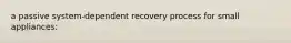 a passive system-dependent recovery process for small appliances: