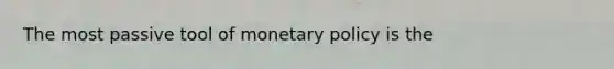 The most passive tool of <a href='https://www.questionai.com/knowledge/kEE0G7Llsx-monetary-policy' class='anchor-knowledge'>monetary policy</a> is the