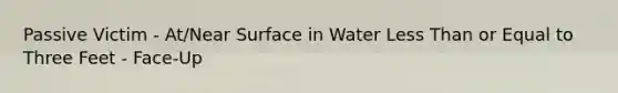 Passive Victim - At/Near Surface in Water Less Than or Equal to Three Feet - Face-Up