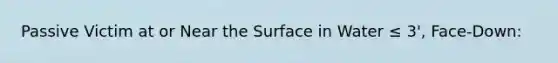 Passive Victim at or Near the Surface in Water ≤ 3', Face-Down: