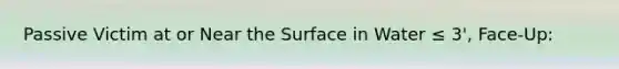 Passive Victim at or Near the Surface in Water ≤ 3', Face-Up: